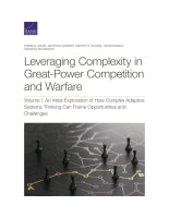 Leveraging Complexity in Great-Power Competition and Warfare: Volume I, An Initial Exploration of How Complex Adaptive Systems Thinking Can Frame Opportunities and Challenges